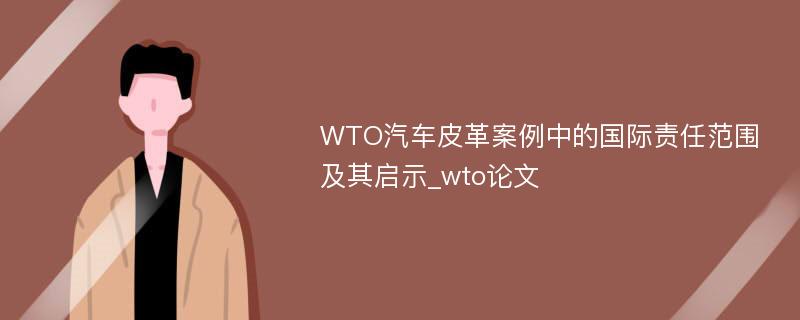 WTO汽车皮革案例中的国际责任范围及其启示_wto论文