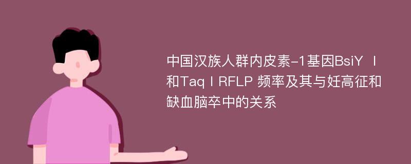 中国汉族人群内皮素-1基因BsiY Ⅰ和TaqⅠRFLP 频率及其与妊高征和缺血脑卒中的关系