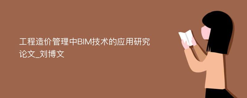 工程造价管理中BIM技术的应用研究论文_刘博文