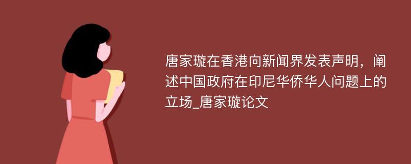 唐家璇在香港向新闻界发表声明，阐述中国政府在印尼华侨华人问题上的立场_唐家璇论文