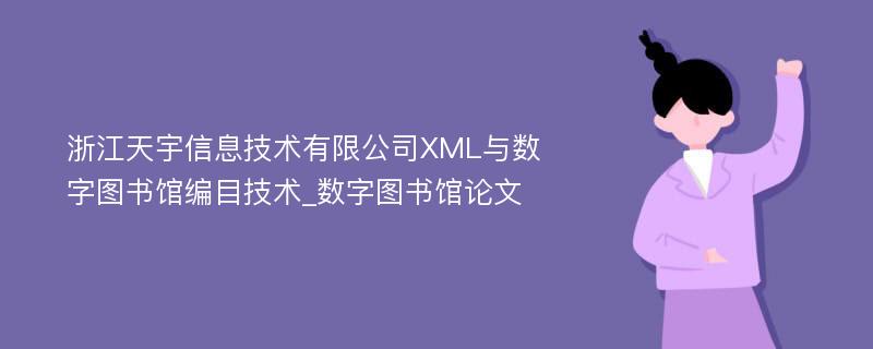 浙江天宇信息技术有限公司XML与数字图书馆编目技术_数字图书馆论文