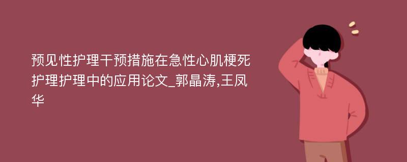 预见性护理干预措施在急性心肌梗死护理护理中的应用论文_郭晶涛,王凤华