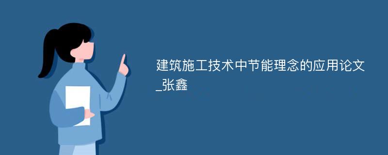 建筑施工技术中节能理念的应用论文_张鑫