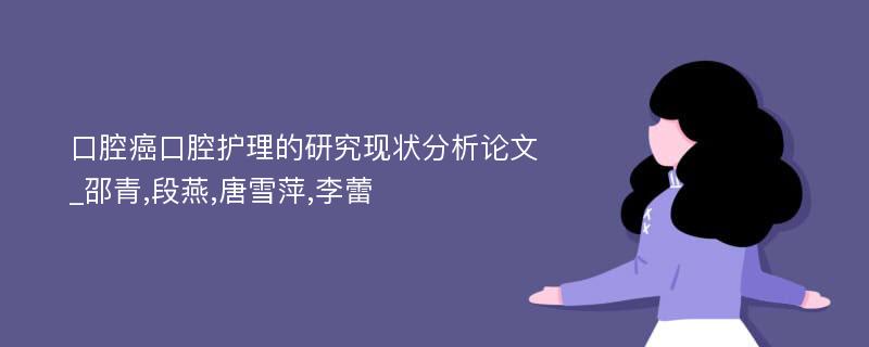 口腔癌口腔护理的研究现状分析论文_邵青,段燕,唐雪萍,李蕾