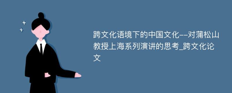 跨文化语境下的中国文化--对蒲松山教授上海系列演讲的思考_跨文化论文