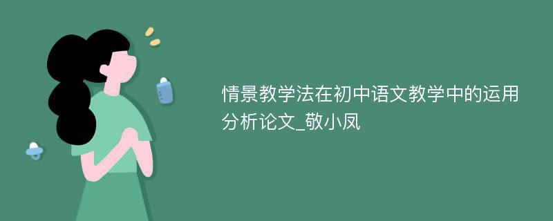 情景教学法在初中语文教学中的运用分析论文_敬小凤