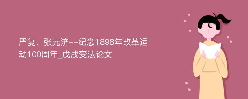 严复、张元济--纪念1898年改革运动100周年_戊戌变法论文