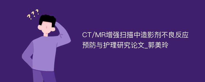 CT/MR增强扫描中造影剂不良反应预防与护理研究论文_郭美玲
