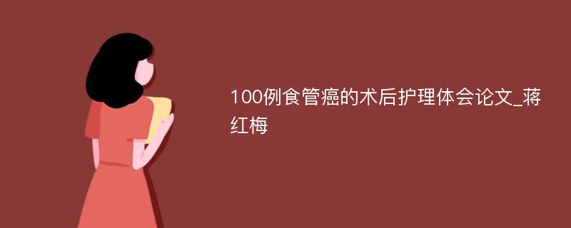 100例食管癌的术后护理体会论文_蒋红梅
