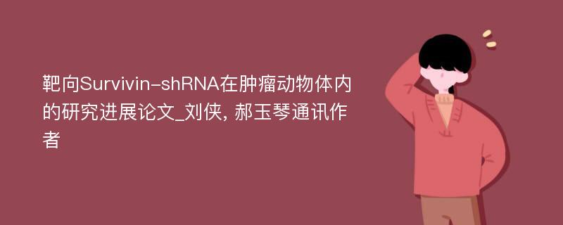 靶向Survivin-shRNA在肿瘤动物体内的研究进展论文_刘侠, 郝玉琴通讯作者