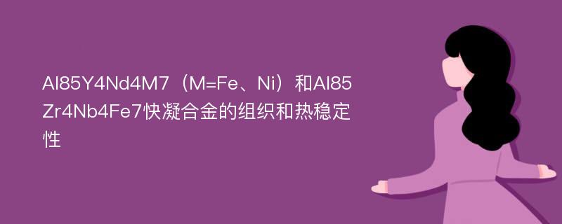 Al85Y4Nd4M7（M=Fe、Ni）和Al85Zr4Nb4Fe7快凝合金的组织和热稳定性
