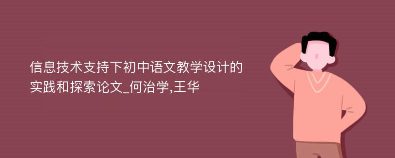 信息技术支持下初中语文教学设计的实践和探索论文_何治学,王华