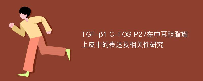 TGF-β1 C-FOS P27在中耳胆脂瘤上皮中的表达及相关性研究