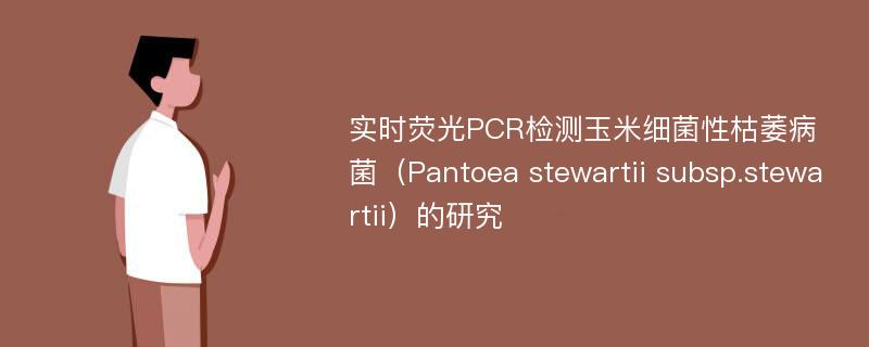 实时荧光PCR检测玉米细菌性枯萎病菌（Pantoea stewartii subsp.stewartii）的研究