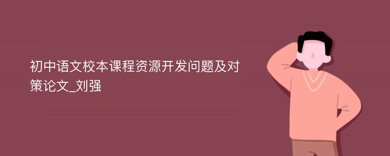 初中语文校本课程资源开发问题及对策论文_刘强