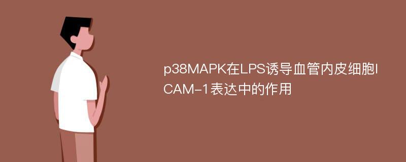 p38MAPK在LPS诱导血管内皮细胞ICAM-1表达中的作用