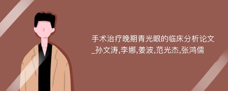 手术治疗晚期青光眼的临床分析论文_孙文涛,李娜,姜波,范光杰,张鸿儒