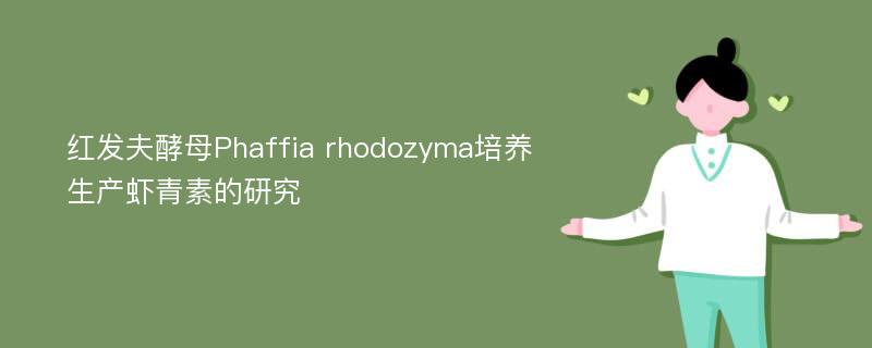 红发夫酵母Phaffia rhodozyma培养生产虾青素的研究
