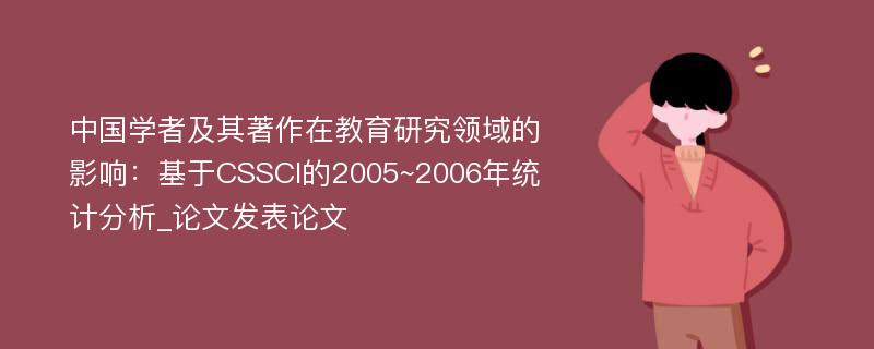 中国学者及其著作在教育研究领域的影响：基于CSSCI的2005~2006年统计分析_论文发表论文
