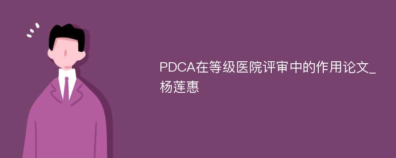 PDCA在等级医院评审中的作用论文_杨莲惠