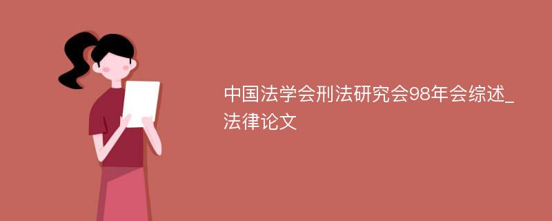 中国法学会刑法研究会98年会综述_法律论文