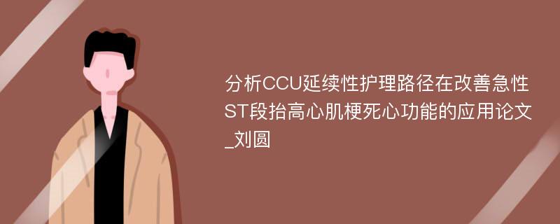 分析CCU延续性护理路径在改善急性ST段抬高心肌梗死心功能的应用论文_刘圆