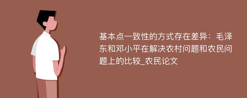 基本点一致性的方式存在差异：毛泽东和邓小平在解决农村问题和农民问题上的比较_农民论文