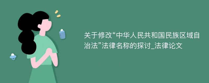 关于修改“中华人民共和国民族区域自治法”法律名称的探讨_法律论文