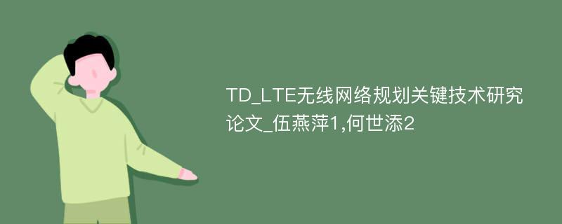 TD_LTE无线网络规划关键技术研究论文_伍燕萍1,何世添2