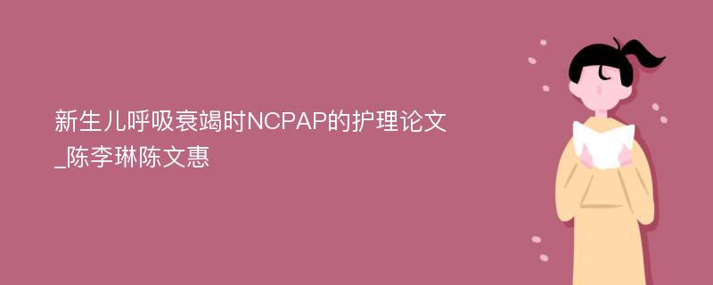 新生儿呼吸衰竭时NCPAP的护理论文_陈李琳陈文惠