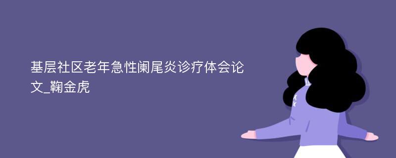 基层社区老年急性阑尾炎诊疗体会论文_鞠金虎
