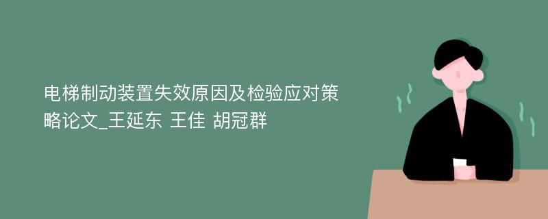 电梯制动装置失效原因及检验应对策略论文_王延东 王佳 胡冠群