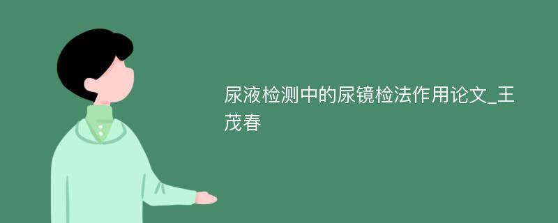 尿液检测中的尿镜检法作用论文_王茂春