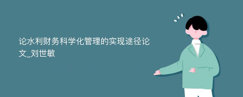 论水利财务科学化管理的实现途径论文_刘世敏