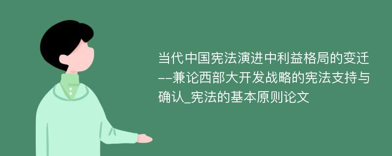 当代中国宪法演进中利益格局的变迁--兼论西部大开发战略的宪法支持与确认_宪法的基本原则论文