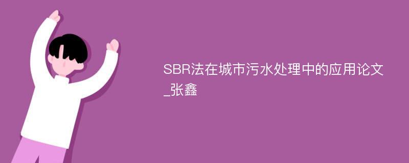 SBR法在城市污水处理中的应用论文_张鑫