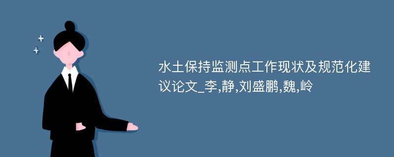 水土保持监测点工作现状及规范化建议论文_李,静,刘盛鹏,魏,岭