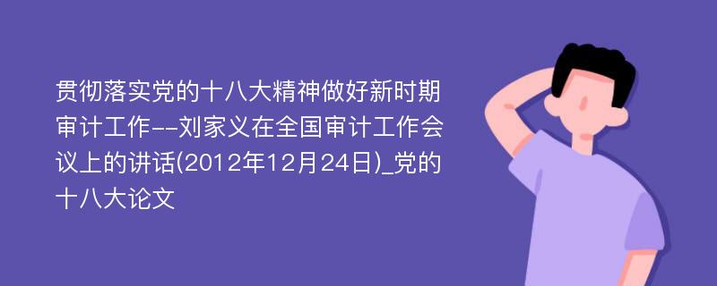 贯彻落实党的十八大精神做好新时期审计工作--刘家义在全国审计工作会议上的讲话(2012年12月24日)_党的十八大论文
