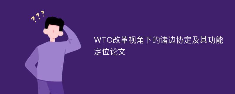 WTO改革视角下的诸边协定及其功能定位论文