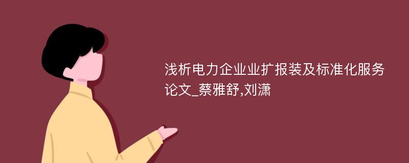 浅析电力企业业扩报装及标准化服务论文_蔡雅舒,刘潇