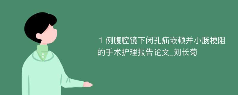 １例腹腔镜下闭孔疝嵌顿并小肠梗阻的手术护理报告论文_刘长菊