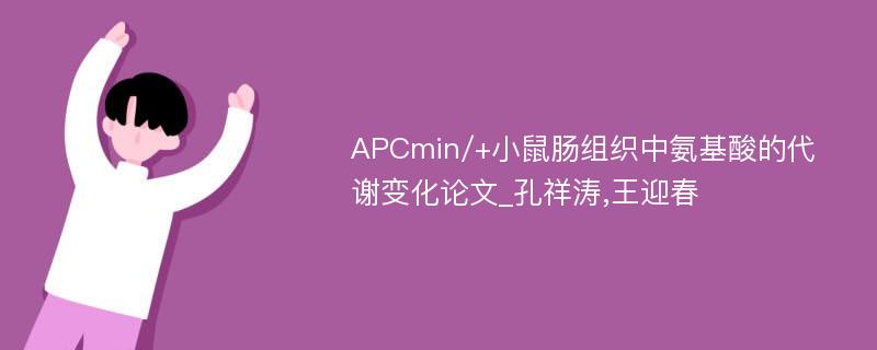 APCmin/+小鼠肠组织中氨基酸的代谢变化论文_孔祥涛,王迎春