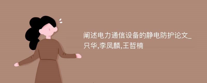 阐述电力通信设备的静电防护论文_只华,李凤麟,王哲楠