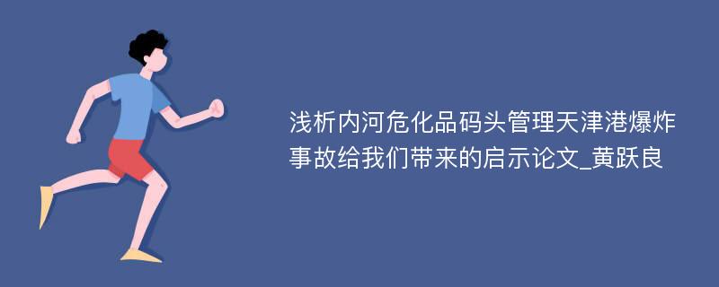 浅析内河危化品码头管理天津港爆炸事故给我们带来的启示论文_黄跃良