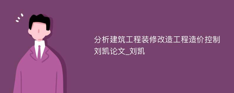 分析建筑工程装修改造工程造价控制刘凯论文_刘凯
