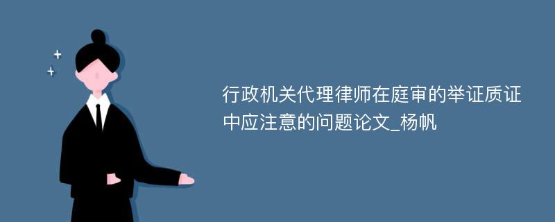 行政机关代理律师在庭审的举证质证中应注意的问题论文_杨帆