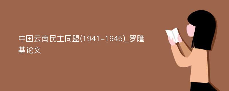 中国云南民主同盟(1941-1945)_罗隆基论文