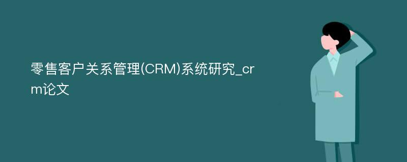 零售客户关系管理(CRM)系统研究_crm论文