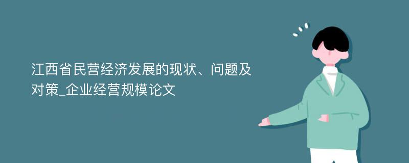 江西省民营经济发展的现状、问题及对策_企业经营规模论文