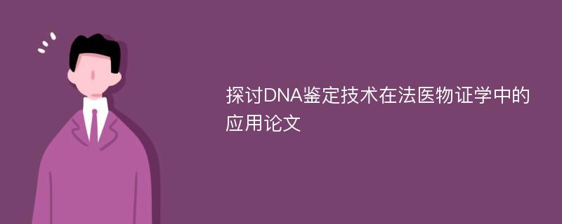 探讨DNA鉴定技术在法医物证学中的应用论文